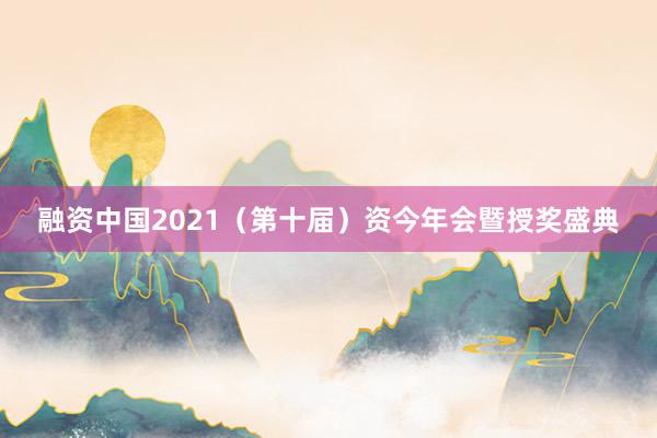 融资中国2021（第十届）资今年会暨授奖盛典